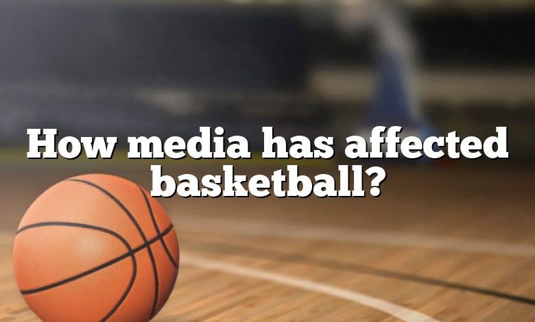 How media has affected basketball?