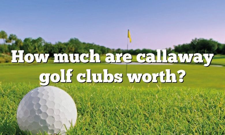 How much are callaway golf clubs worth?