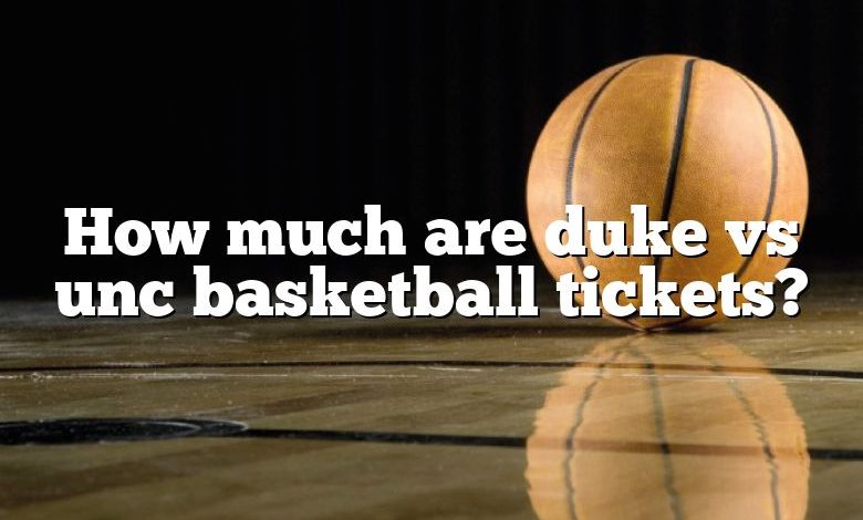 How much are duke vs unc basketball tickets?