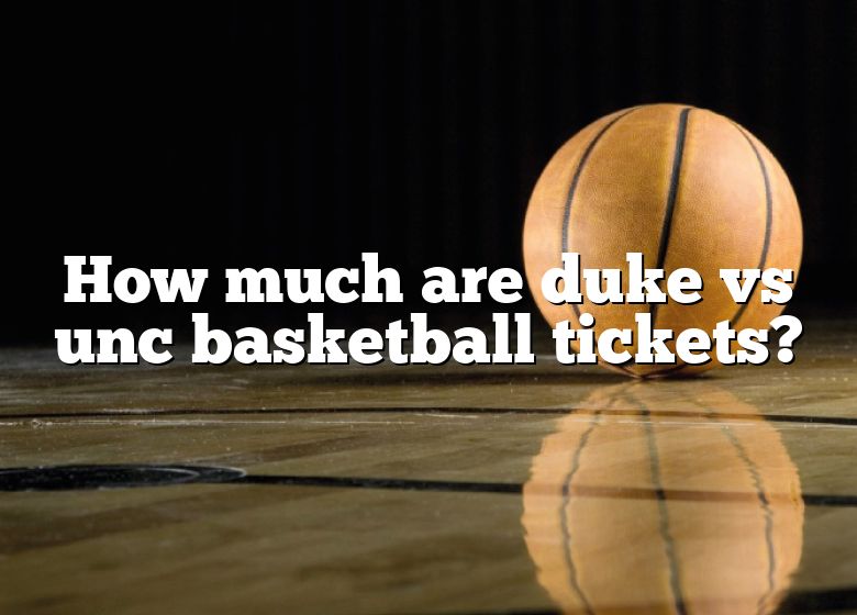 How Much Are Duke Vs Unc Basketball Tickets? DNA Of SPORTS