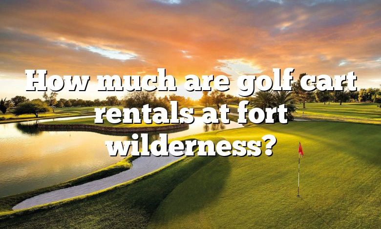 How much are golf cart rentals at fort wilderness?