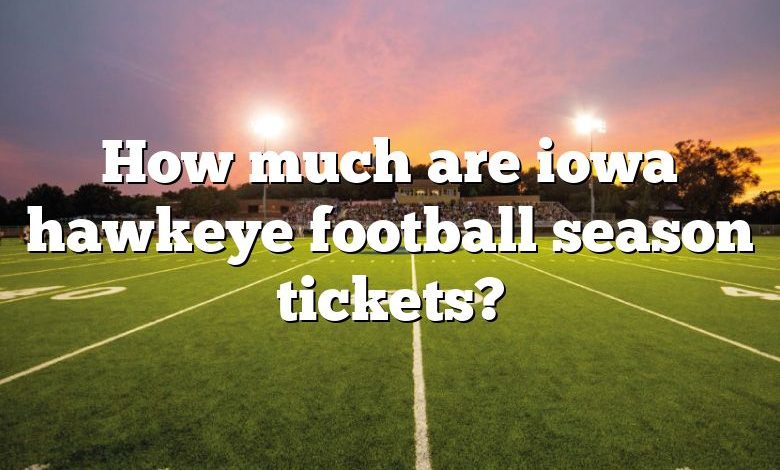 How much are iowa hawkeye football season tickets?