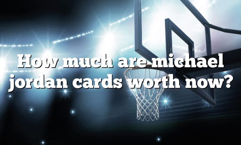 How much are michael jordan cards worth now?