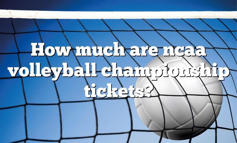 How much are ncaa volleyball championship tickets?