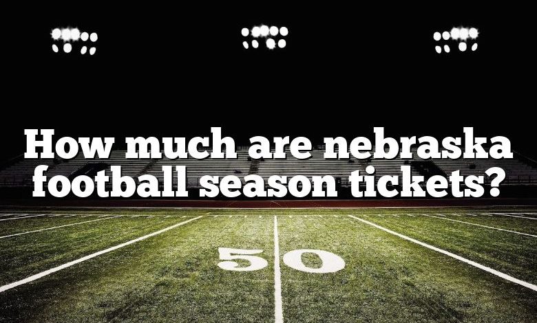 How much are nebraska football season tickets?