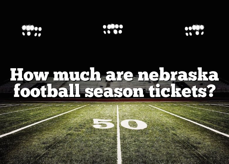 How Much Are Nebraska Football Season Tickets? DNA Of SPORTS