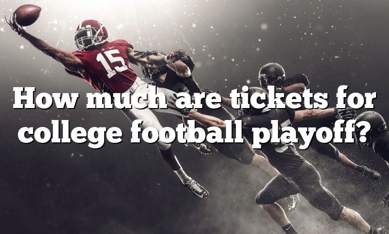 How much are tickets for college football playoff?