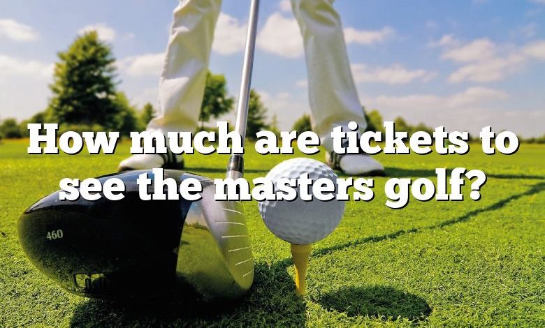 How much are tickets to see the masters golf?