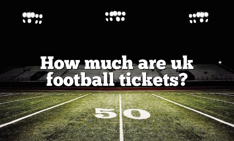 How Much Are Uk Football Tickets? | DNA Of SPORTS