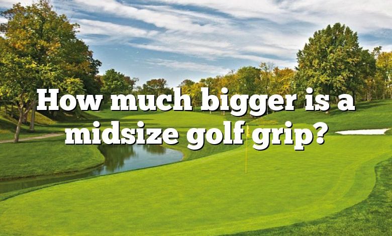 How much bigger is a midsize golf grip?