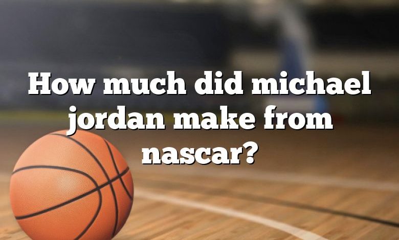 How much did michael jordan make from nascar?