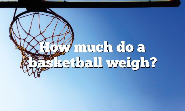 How much do a basketball weigh?