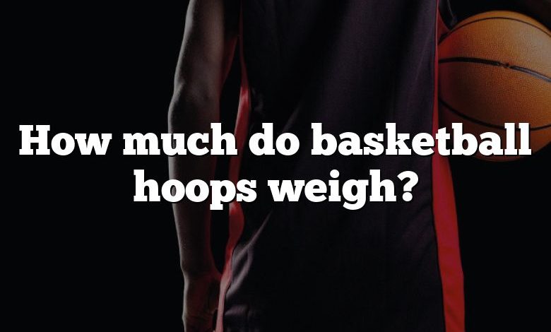 How much do basketball hoops weigh?