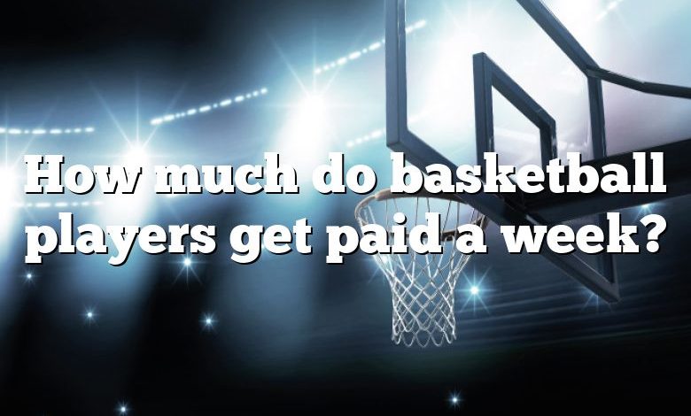 How much do basketball players get paid a week?