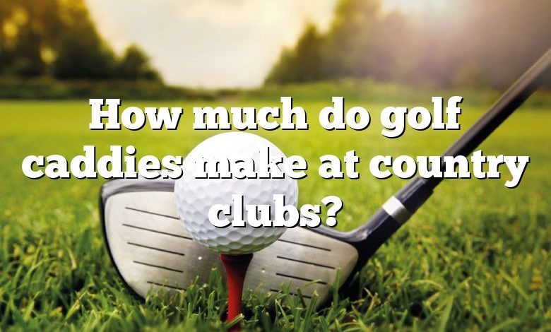 How much do golf caddies make at country clubs?