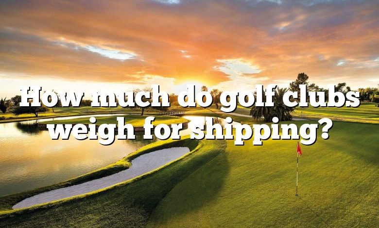 How much do golf clubs weigh for shipping?