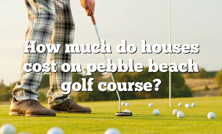 How much do houses cost on pebble beach golf course?