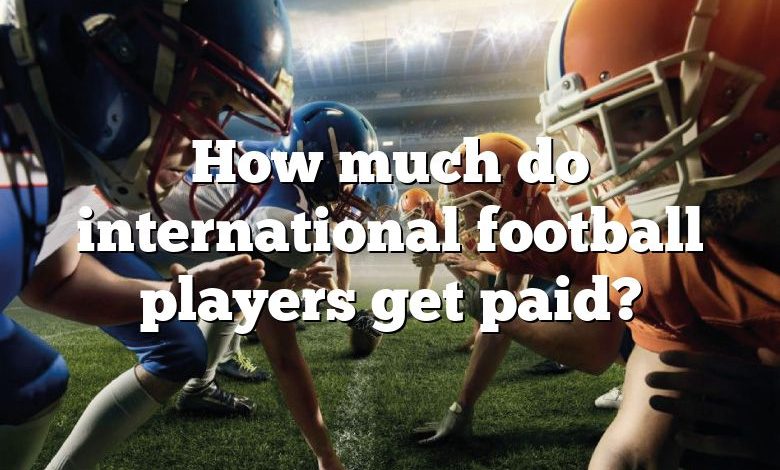 How much do international football players get paid?