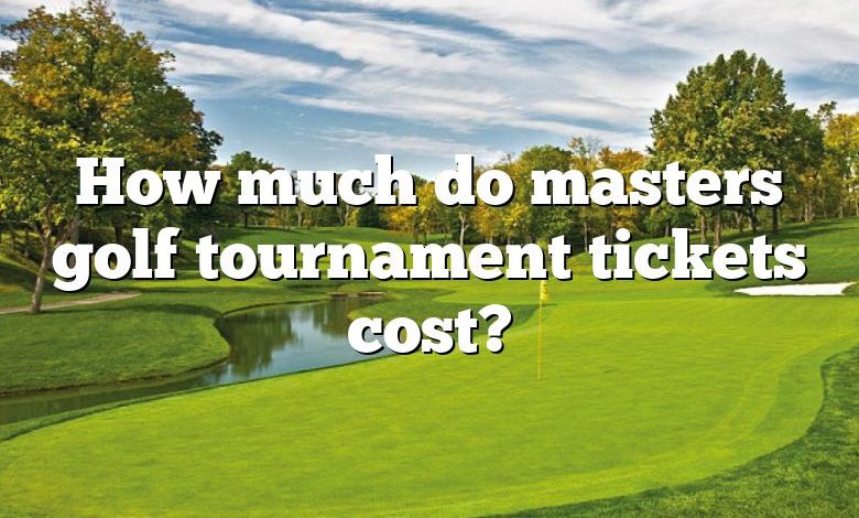 How much do masters golf tournament tickets cost?