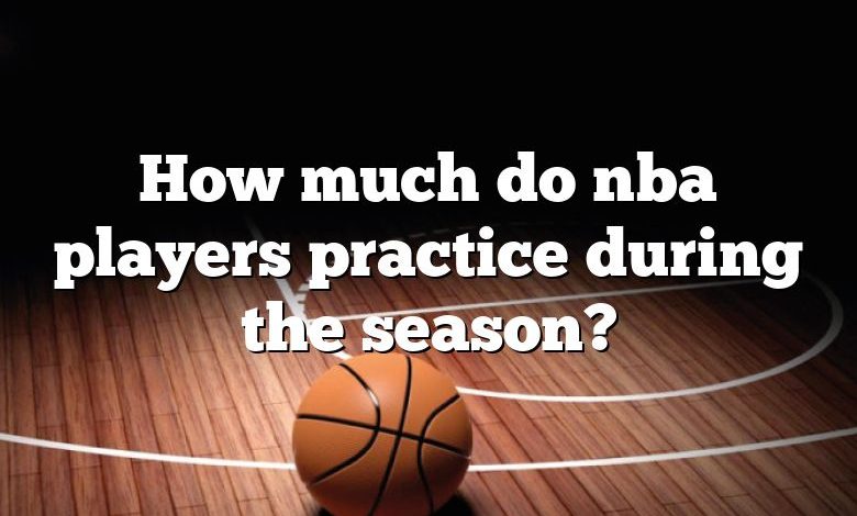 How much do nba players practice during the season?