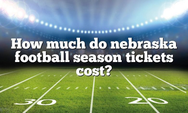 How much do nebraska football season tickets cost?