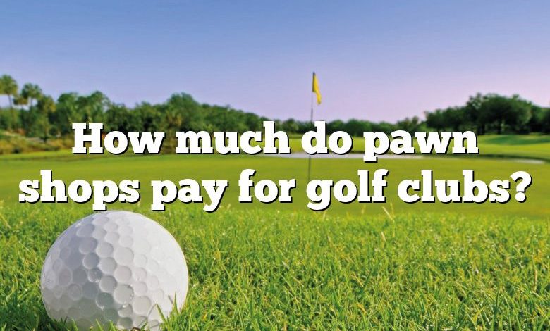 How much do pawn shops pay for golf clubs?