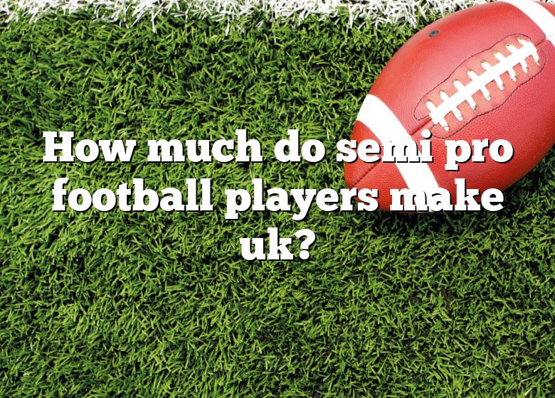 how-much-do-semi-pro-football-players-make-uk-dna-of-sports