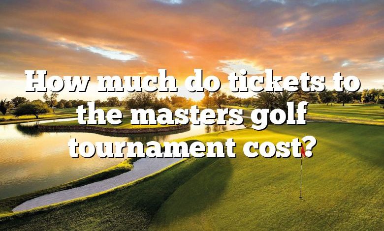 How much do tickets to the masters golf tournament cost?