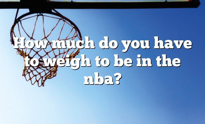 How much do you have to weigh to be in the nba?