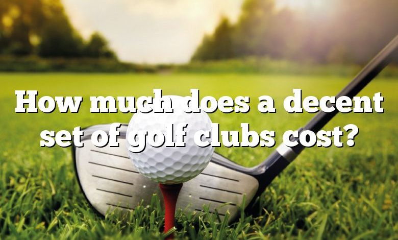 How much does a decent set of golf clubs cost?