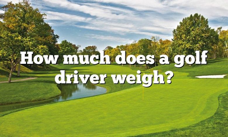 How much does a golf driver weigh?