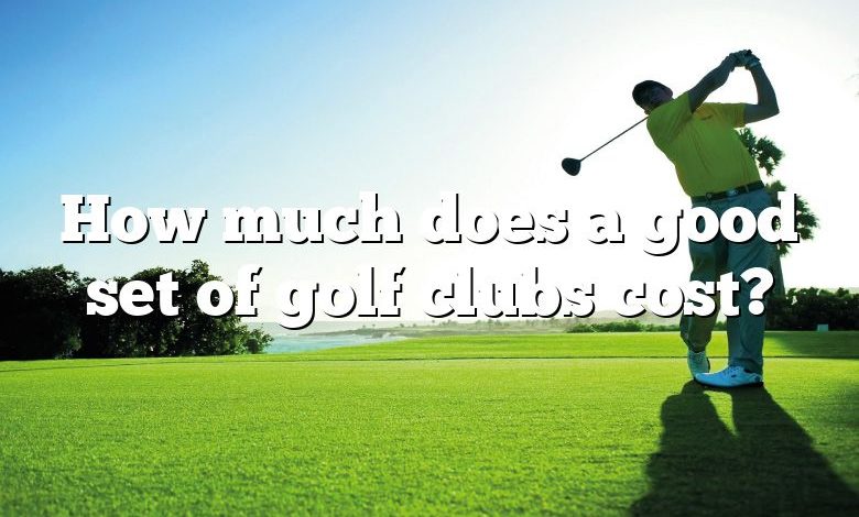 How much does a good set of golf clubs cost?