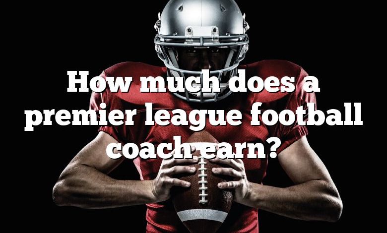 How Much Does A Premier League Football Coach Earn DNA Of SPORTS