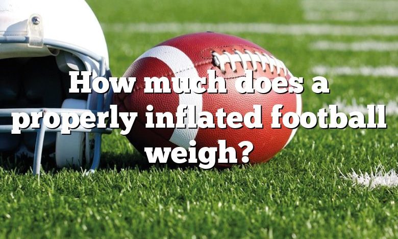 How much does a properly inflated football weigh?