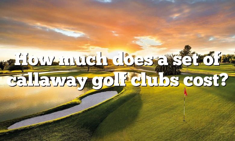 How much does a set of callaway golf clubs cost?