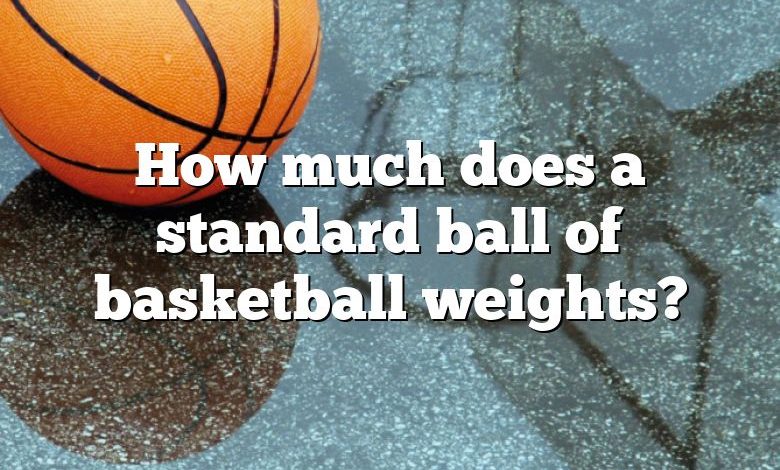 How much does a standard ball of basketball weights?