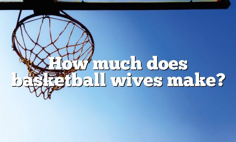 How much does basketball wives make?