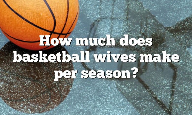 How much does basketball wives make per season?