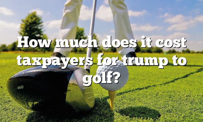 How much does it cost taxpayers for trump to golf?