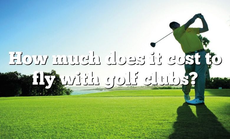 How much does it cost to fly with golf clubs?