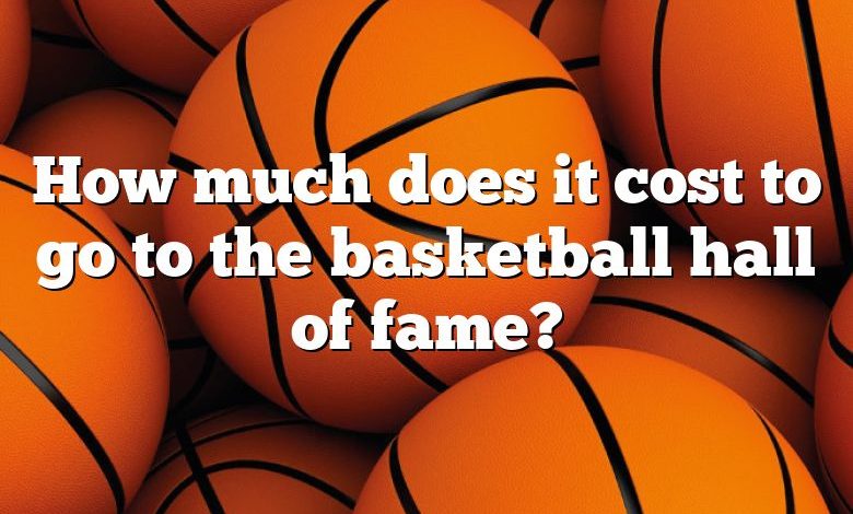 How much does it cost to go to the basketball hall of fame?