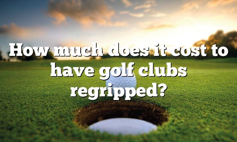 How much does it cost to have golf clubs regripped?