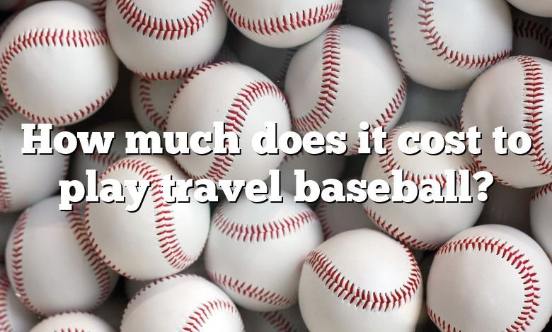 How much does it cost to play travel baseball?