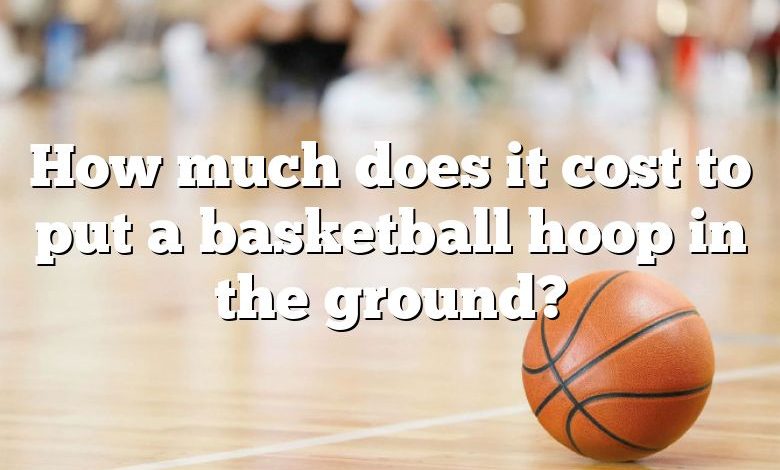 How much does it cost to put a basketball hoop in the ground?