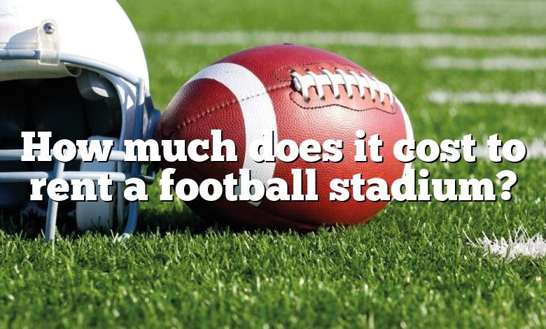 How much does it cost to rent a football stadium?