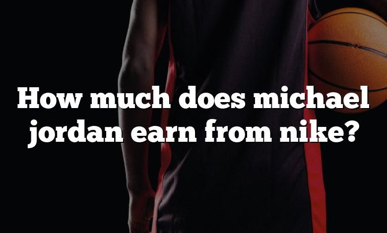 How much does michael jordan earn from nike?