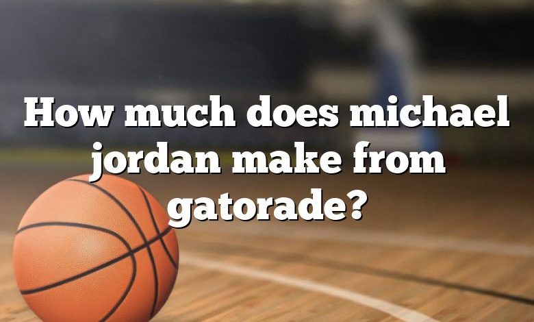 How much does michael jordan make from gatorade?