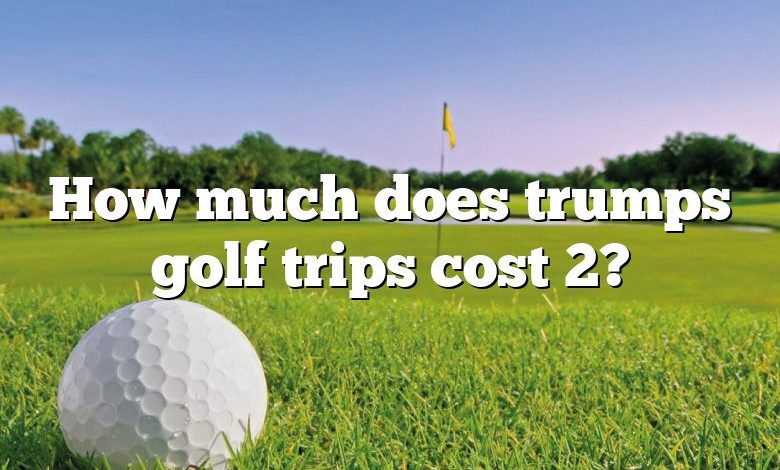 How much does trumps golf trips cost 2?