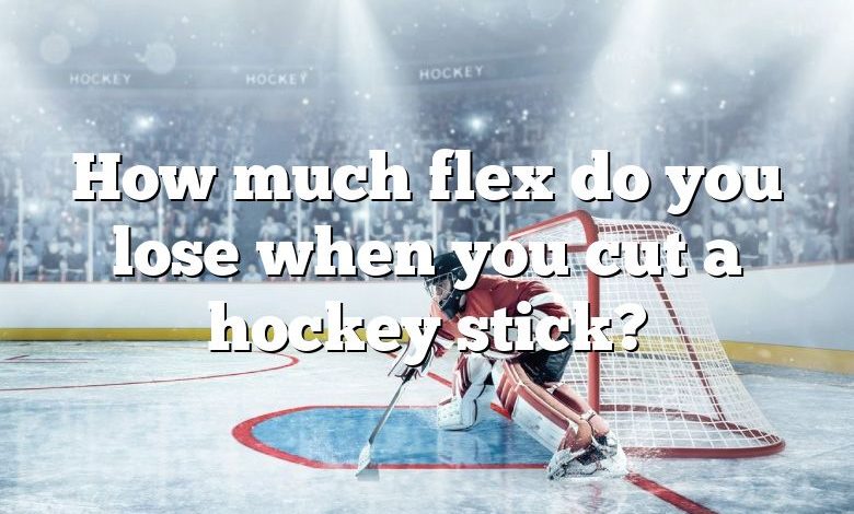 How much flex do you lose when you cut a hockey stick?