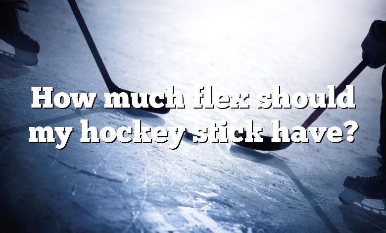 How much flex should my hockey stick have?